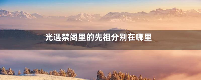 光遇禁阁里的先祖分别在哪里
