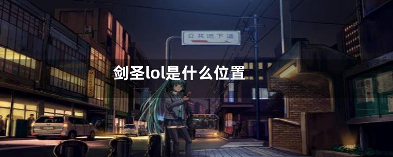 剑圣lol是什么位置