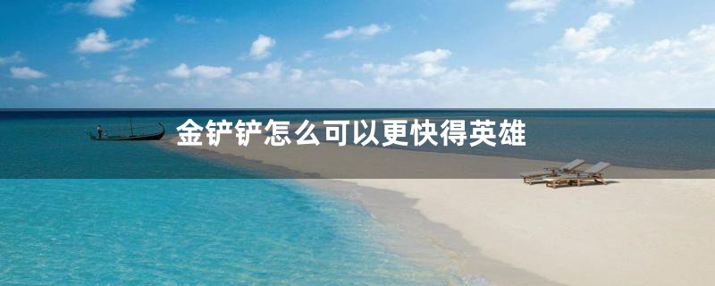 金铲铲怎么可以更快得英雄