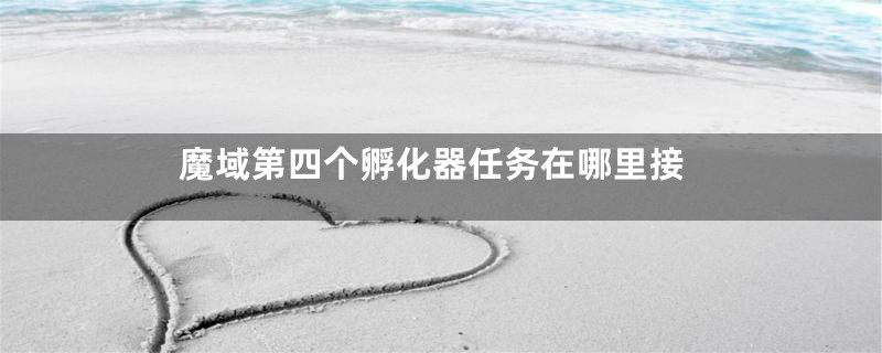 魔域第四个孵化器任务在哪里接