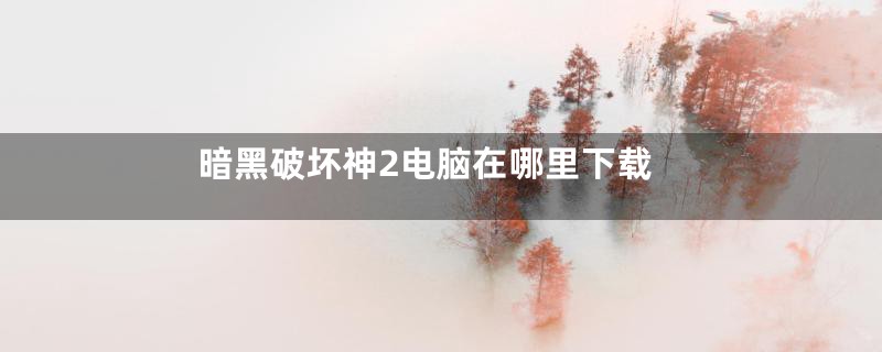 暗黑破坏神2电脑在哪里下载