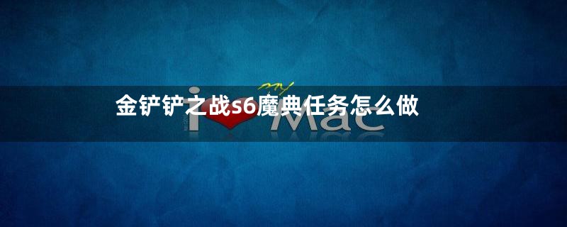 金铲铲之战s6魔典任务怎么做