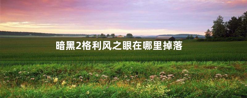 暗黑2格利风之眼在哪里掉落