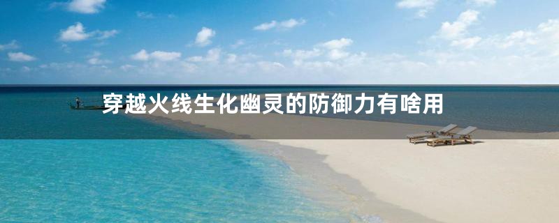 穿越火线生化幽灵的防御力有啥用