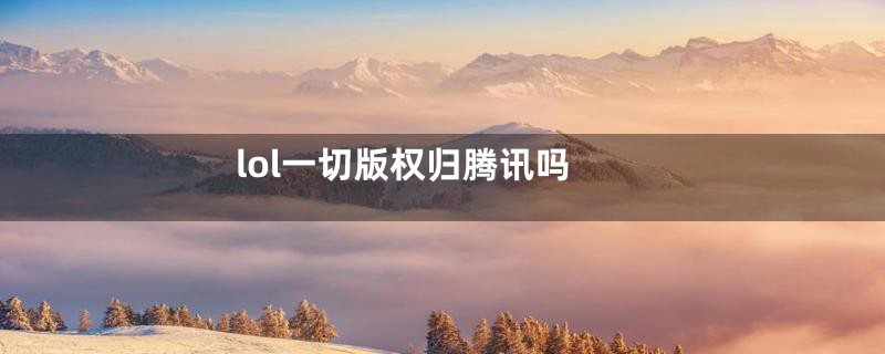 lol一切版权归腾讯吗