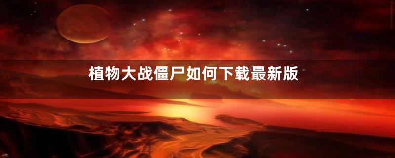 植物大战僵尸如何下载最新版