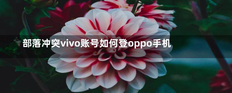 部落冲突vivo账号如何登oppo手机
