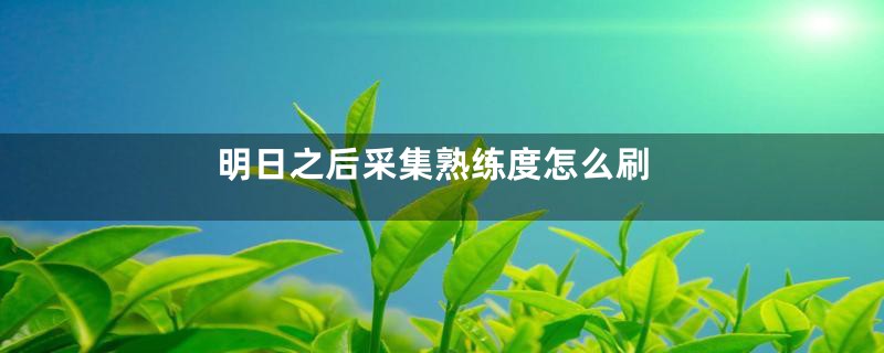明日之后采集熟练度怎么刷