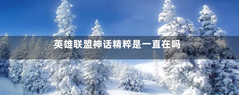 英雄联盟神话精粹是一直在吗