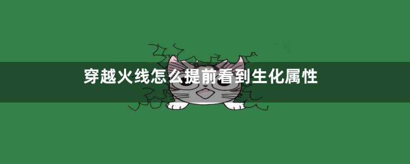 穿越火线怎么提前看到生化属性