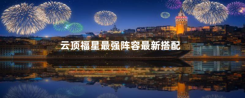 云顶福星最强阵容最新搭配