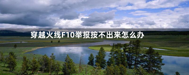穿越火线F10举报按不出来怎么办
