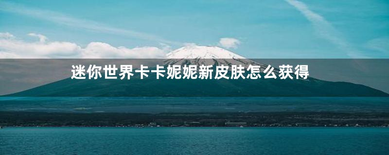 迷你世界卡卡妮妮新皮肤怎么获得