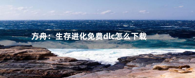 方舟:生存进化免费dlc怎么下载