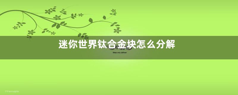 迷你世界钛合金块怎么分解
