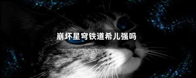 崩坏星穹铁道希儿强吗