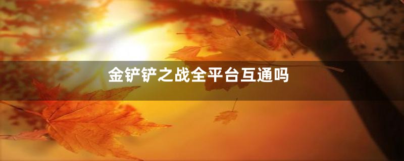 金铲铲之战全平台互通吗