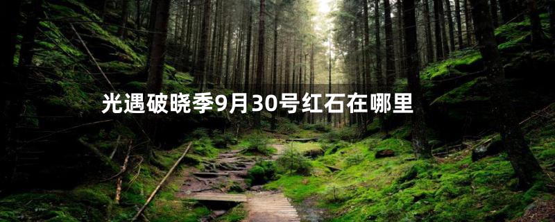 光遇破晓季9月30号红石在哪里