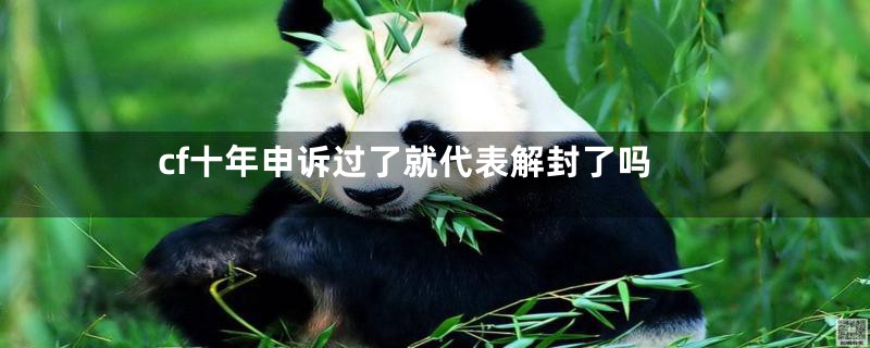 cf十年申诉过了就代表解封了吗