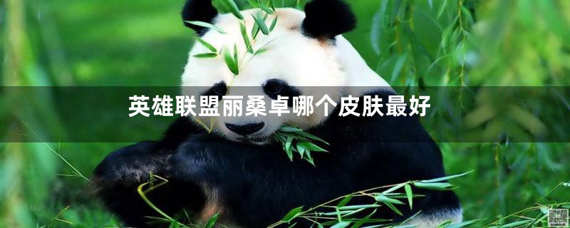英雄联盟丽桑卓哪个皮肤最好