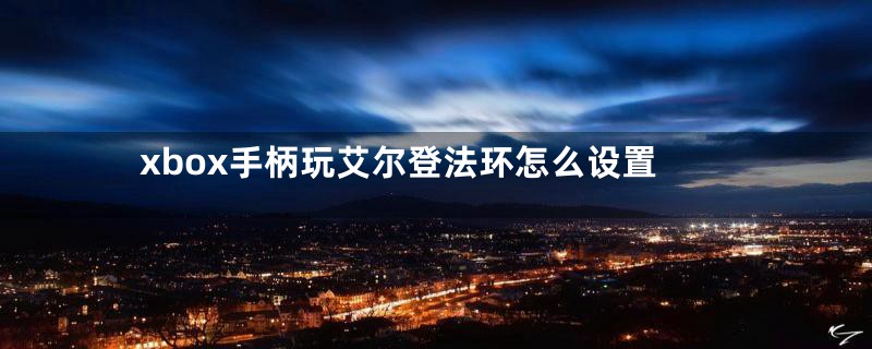 xbox手柄玩艾尔登法环怎么设置