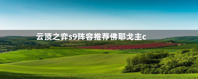 云顶之弈s9阵容推荐佛耶戈主c