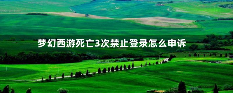 梦幻西游死亡3次禁止登录怎么申诉