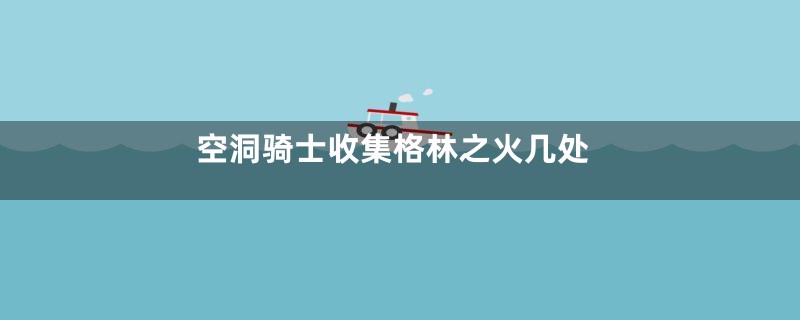 空洞骑士收集格林之火几处