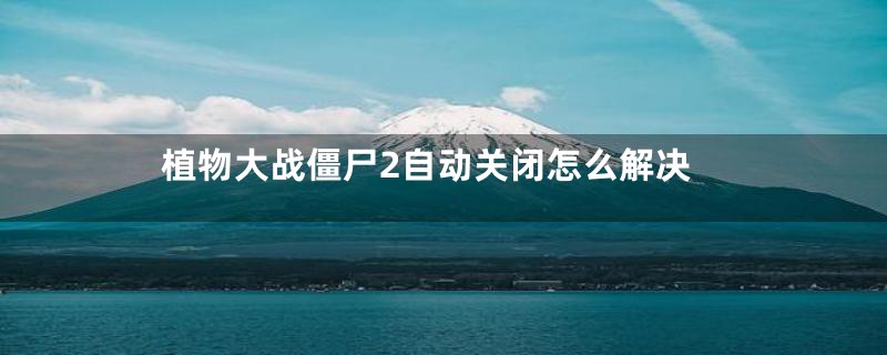 植物大战僵尸2自动关闭怎么解决