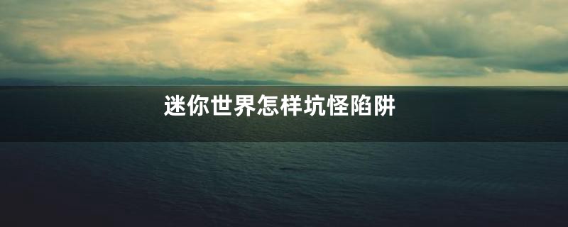 迷你世界怎样坑怪陷阱