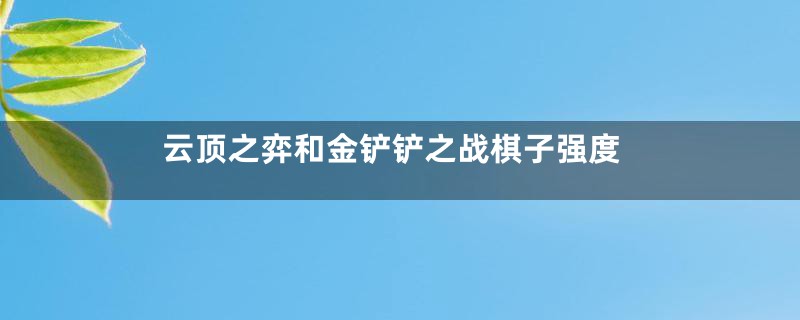 云顶之弈和金铲铲之战棋子强度
