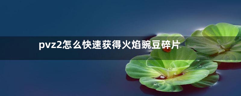 pvz2怎么快速获得火焰豌豆碎片