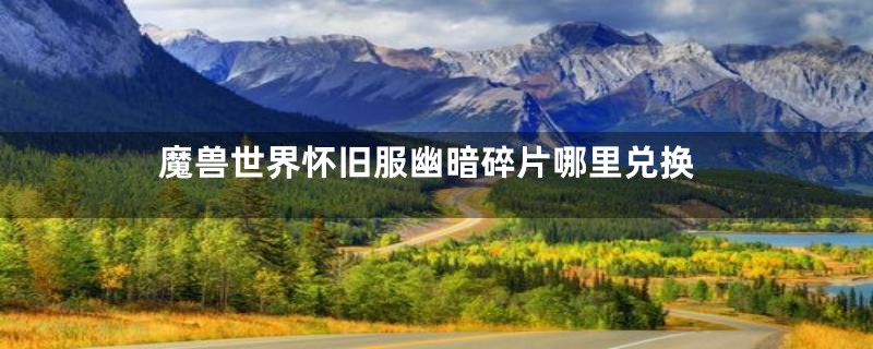 魔兽世界怀旧服幽暗碎片哪里兑换