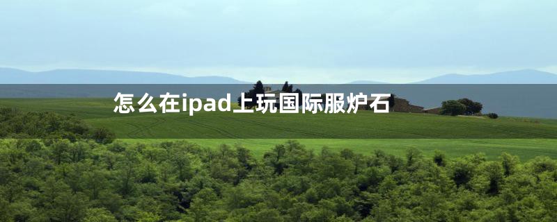 怎么在ipad上玩国际服炉石