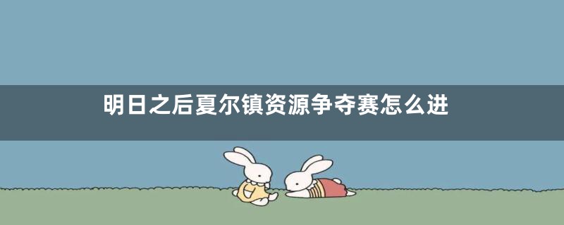 明日之后夏尔镇资源争夺赛怎么进