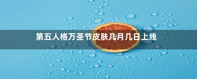 第五人格万圣节皮肤几月几日上线