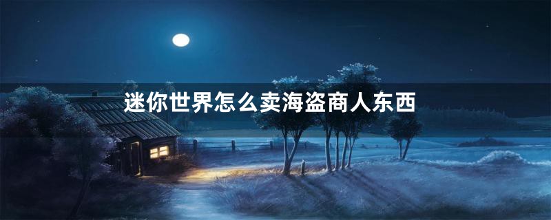 迷你世界怎么卖海盗商人东西