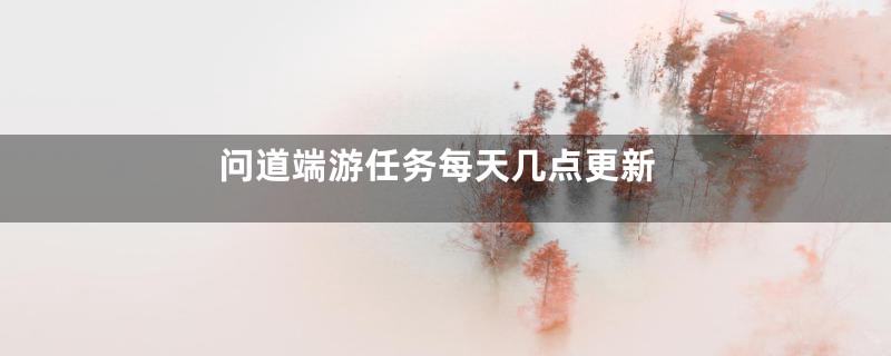 问道端游任务每天几点更新