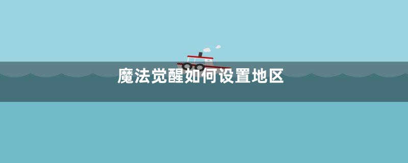 魔法觉醒如何设置地区
