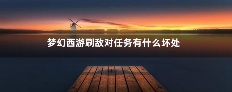 梦幻西游刷敌对任务有什么坏处