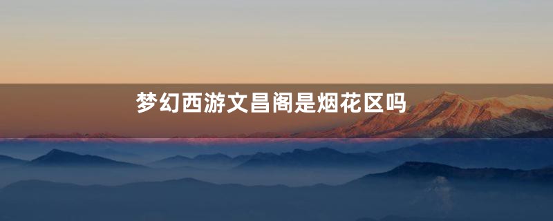 梦幻西游文昌阁是烟花区吗