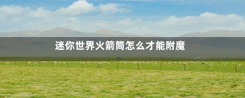 迷你世界火箭筒怎么才能附魔