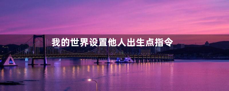 我的世界设置他人出生点指令