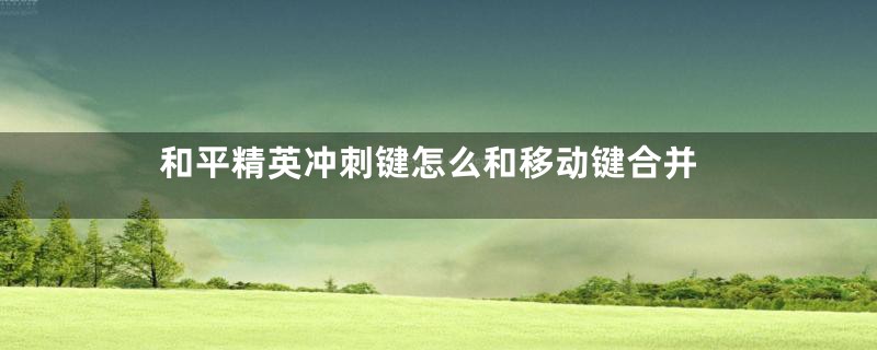 和平精英冲刺键怎么和移动键合并