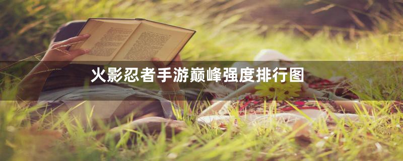 火影忍者手游巅峰强度排行图