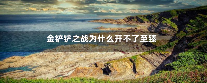 金铲铲之战为什么开不了至臻