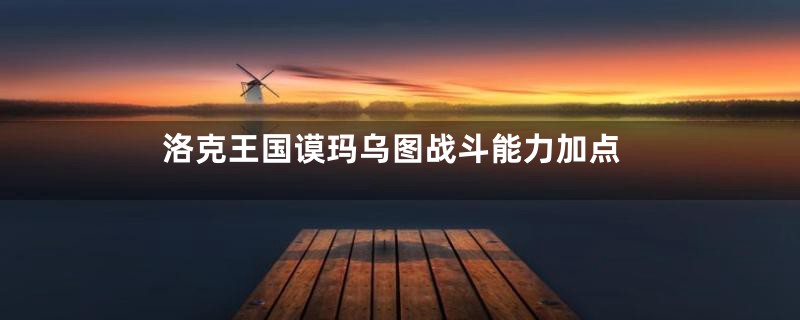 洛克王国谟玛乌图战斗能力加点