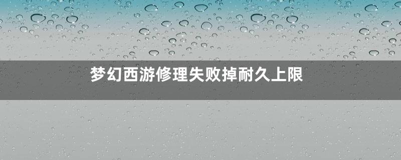 梦幻西游修理失败掉耐久上限