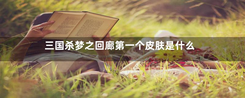 三国杀梦之回廊第一个皮肤是什么