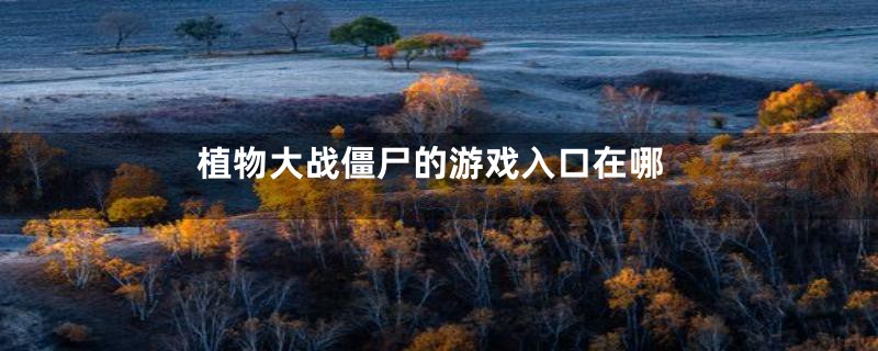 植物大战僵尸的游戏入口在哪